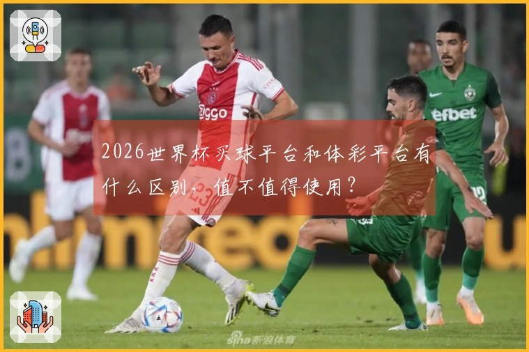 2026世界杯买球平台和体彩平台有什么区别，值不值得使用？