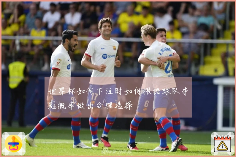 世界杯如何下注时如何根据球队夺冠概率做出合理选择