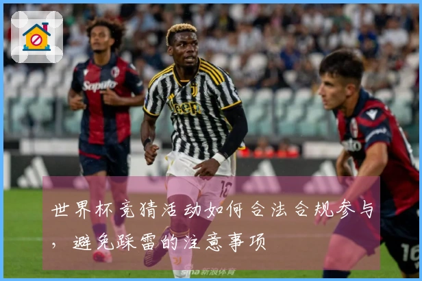 世界杯竞猜活动如何合法合规参与，避免踩雷的注意事项