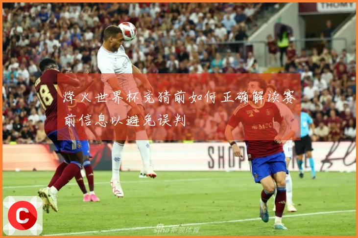 烽火世界杯竞猜前如何正确解读赛前信息以避免误判
