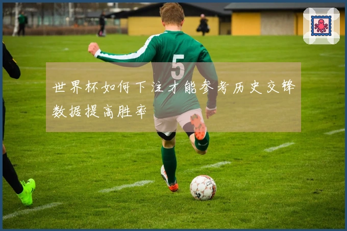 世界杯如何下注才能参考历史交锋数据提高胜率